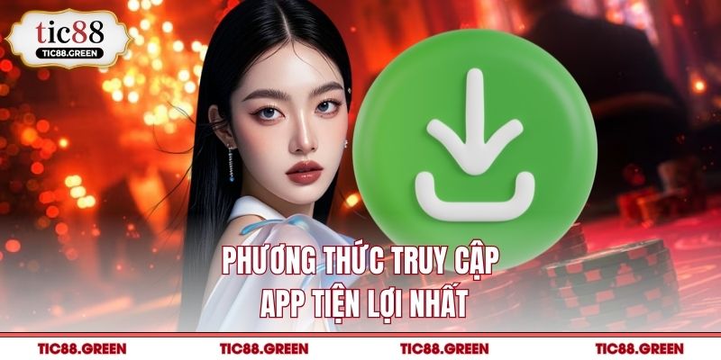 Phương thức truy cập app tiện lợi nhất