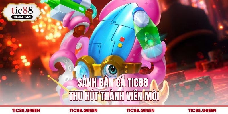 Sảnh bắn cá TIC88 thu hút thành viên mới